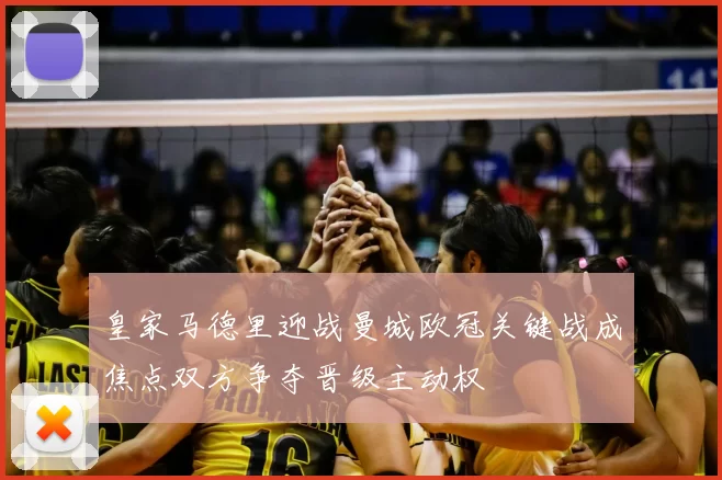 皇家马德里迎战曼城欧冠关键战成焦点双方争夺晋级主动权