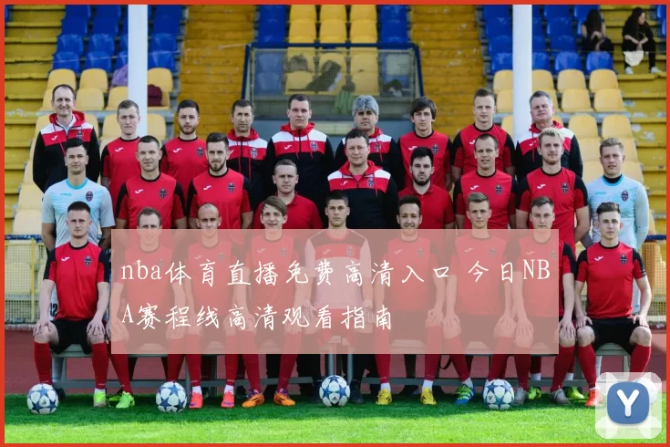 nba体育直播免费高清入口 今日NBA赛程线高清观看指南