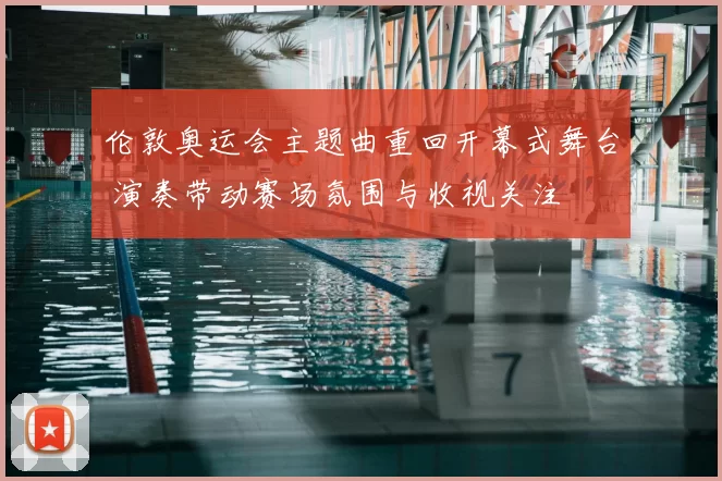 伦敦奥运会主题曲重回开幕式舞台 演奏带动赛场氛围与收视关注