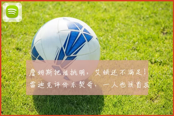 詹姆斯把话挑明，艾顿还不满足！雷迪克评价东契奇，一人也该首发