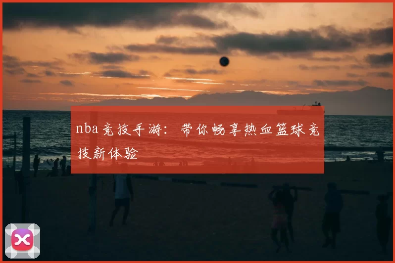 nba竞技手游：带你畅享热血篮球竞技新体验