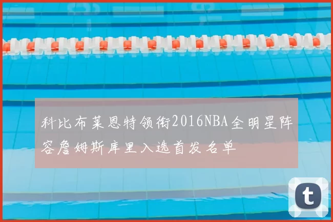 科比布莱恩特领衔2016NBA全明星阵容詹姆斯库里入选首发名单
