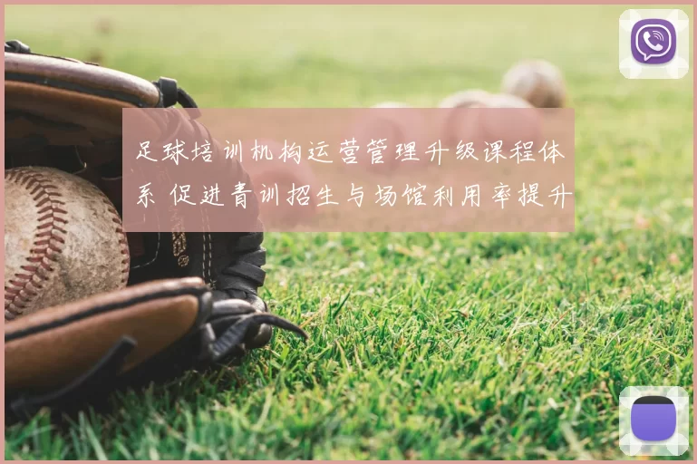 足球培训机构运营管理升级课程体系 促进青训招生与场馆利用率提升