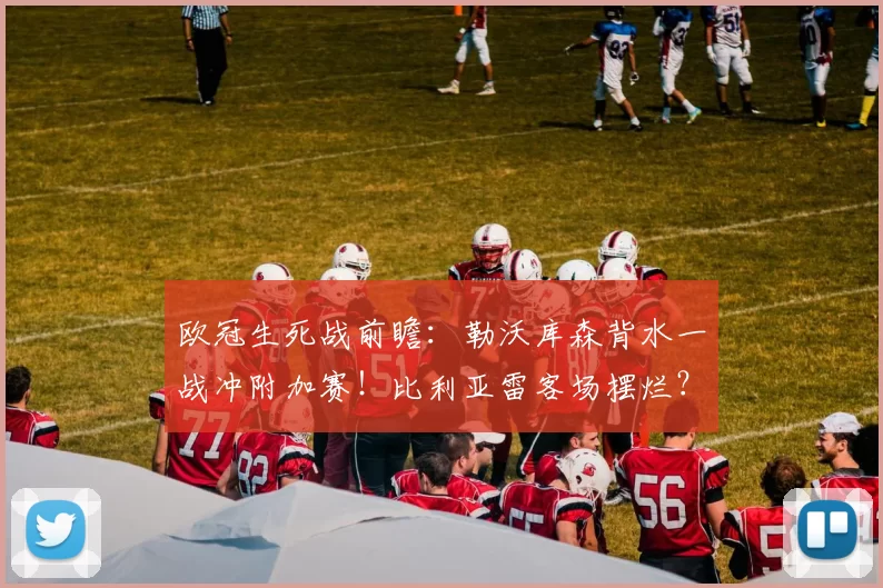 欧冠生死战前瞻：勒沃库森背水一战冲附加赛！比利亚雷客场摆烂？_防线_进攻_比利亚雷亚尔