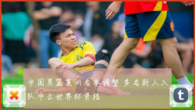 中国男篮集训名单调整 多名新人入队冲击世界杯资格