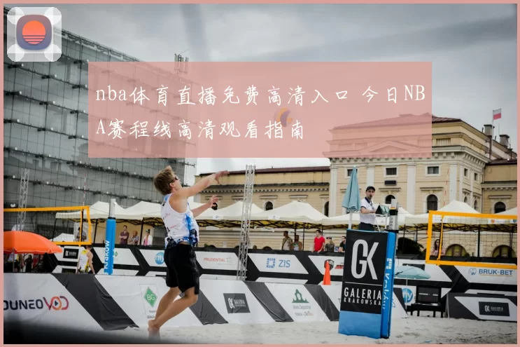 nba体育直播免费高清入口 今日NBA赛程线高清观看指南