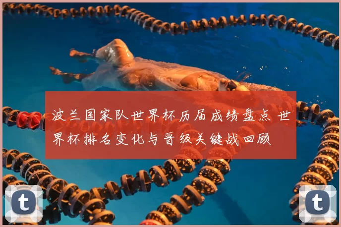 波兰国家队世界杯历届成绩盘点 世界杯排名变化与晋级关键战回顾