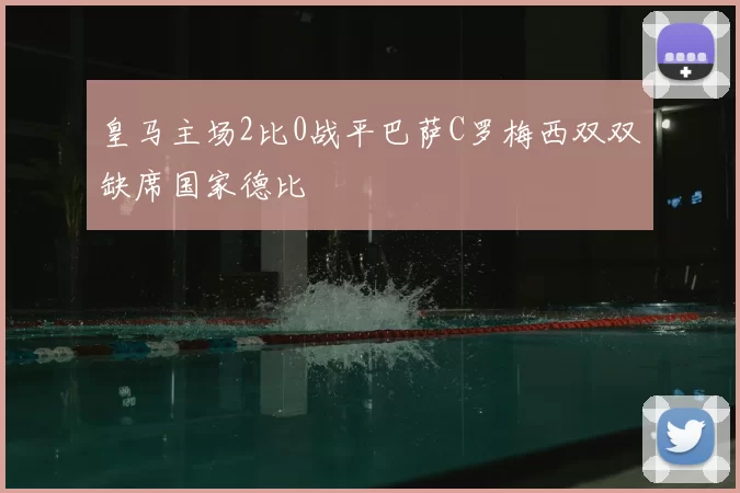 皇马主场2比0战平巴萨C罗梅西双双缺席国家德比