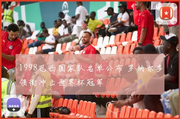 1998巴西国家队名单公布 罗纳尔多领衔冲击世界杯冠军