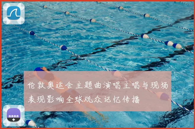 伦敦奥运会主题曲演唱主唱与现场表现影响全球观众记忆传播