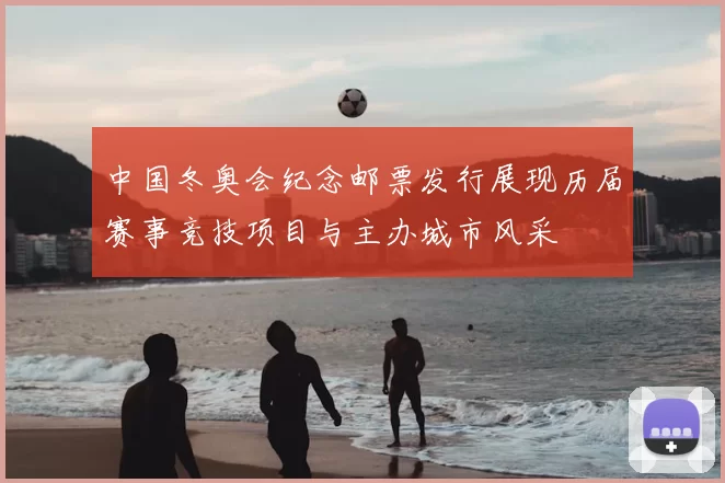 中国冬奥会纪念邮票发行展现历届赛事竞技项目与主办城市风采