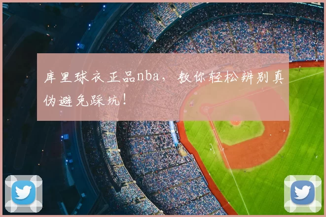 库里球衣正品nba，教你轻松辨别真伪避免踩坑！