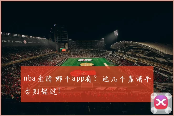 nba竞猜 哪个app有？这几个靠谱平台别错过！