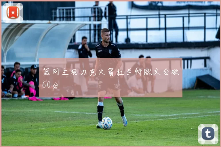 篮网主场力克火箭杜兰特欧文合砍60分