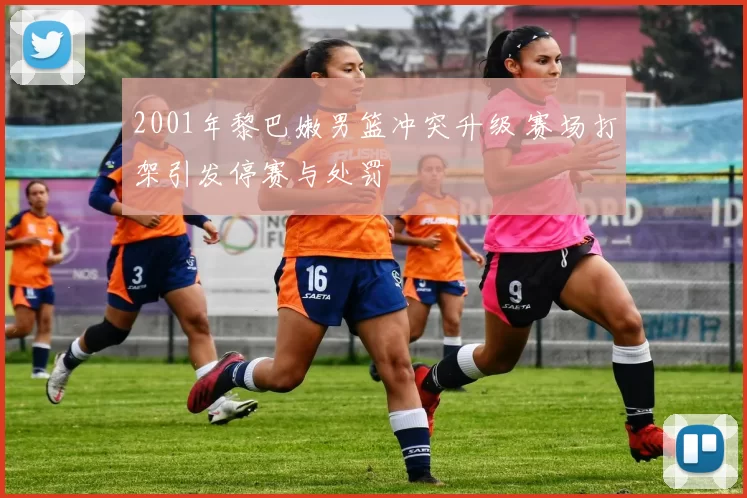 2001年黎巴嫩男篮冲突升级 赛场打架引发停赛与处罚