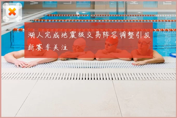 湖人完成地震级交易阵容调整引发新赛季关注