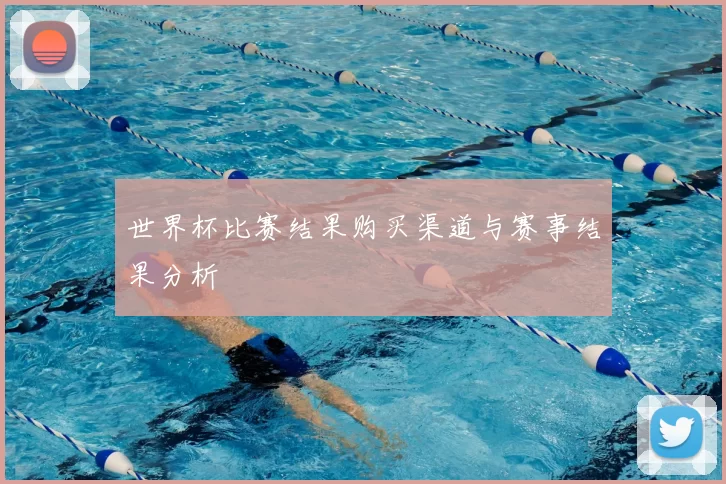 世界杯比赛结果购买渠道与赛事结果分析