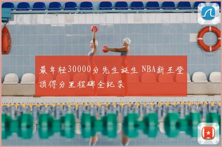 最年轻30000分先生诞生 NBA新王登顶得分里程碑全纪录