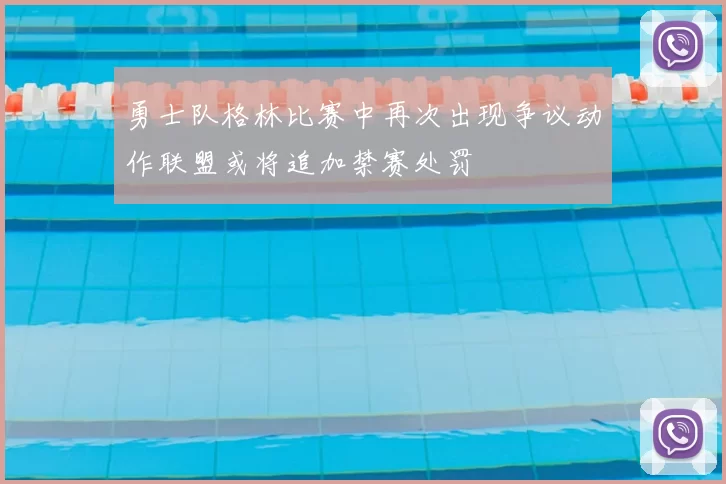 勇士队格林比赛中再次出现争议动作联盟或将追加禁赛处罚