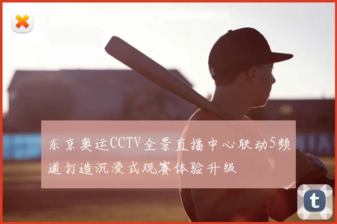 东京奥运CCTV全景直播中心联动5频道打造沉浸式观赛体验升级