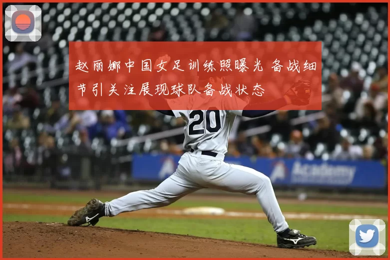 赵丽娜中国女足训练照曝光 备战细节引关注展现球队备战状态