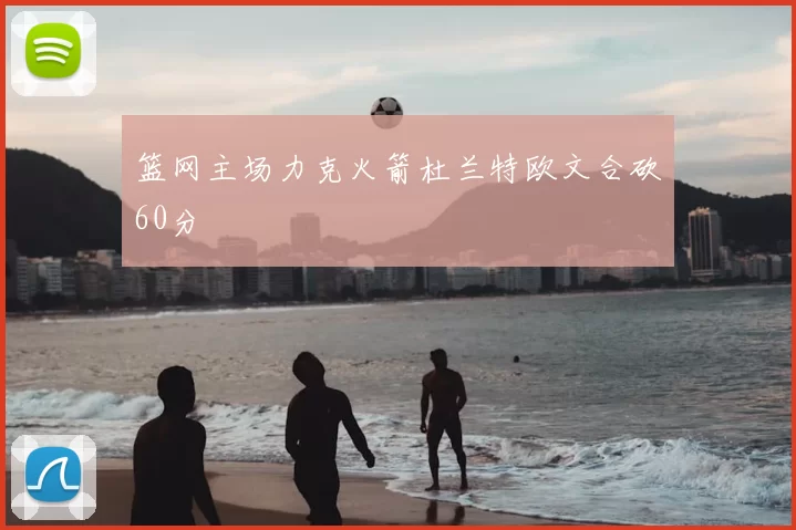 篮网主场力克火箭杜兰特欧文合砍60分