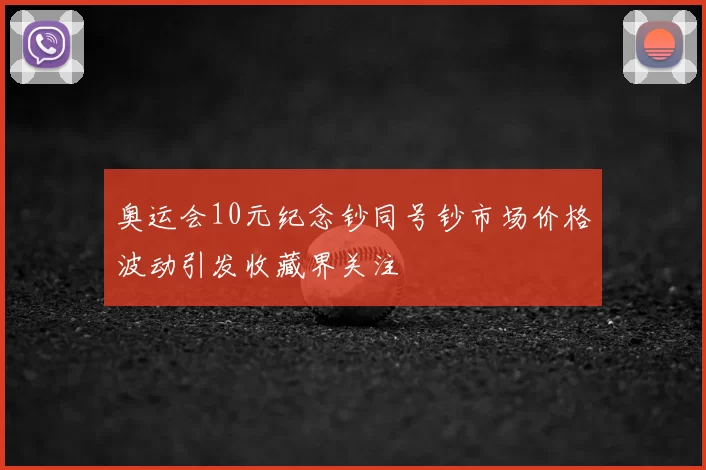 奥运会10元纪念钞同号钞市场价格波动引发收藏界关注