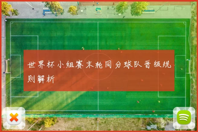 世界杯小组赛末轮同分球队晋级规则解析