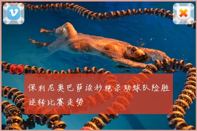 保利尼奥巴萨读秒绝杀助球队险胜逆转比赛走势