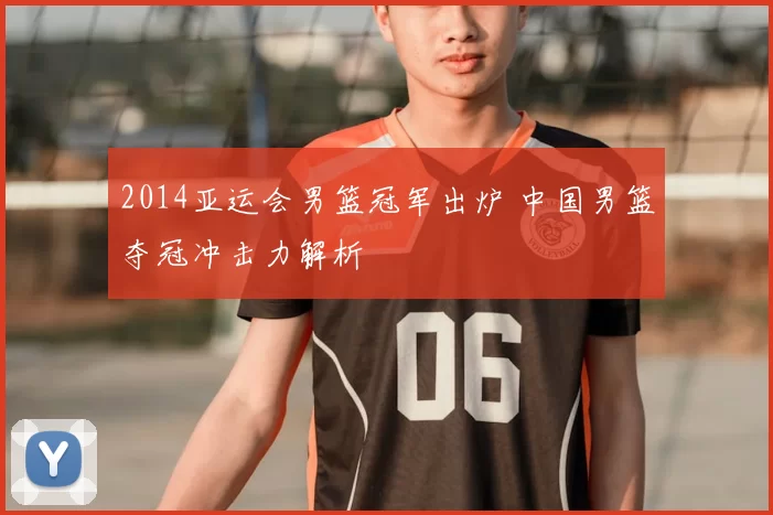 2014亚运会男篮冠军出炉 中国男篮夺冠冲击力解析
