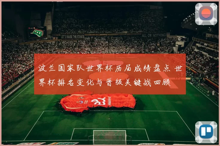 波兰国家队世界杯历届成绩盘点 世界杯排名变化与晋级关键战回顾