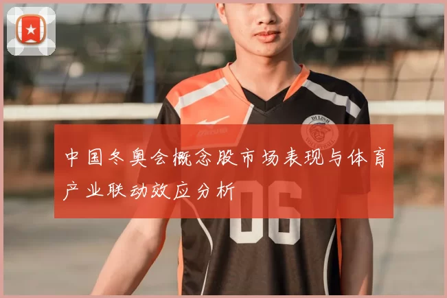 中国冬奥会概念股市场表现与体育产业联动效应分析