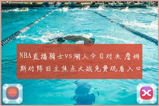 NBA直播骑士vs湖人今日对决 詹姆斯对阵旧主焦点大战免费观看入口