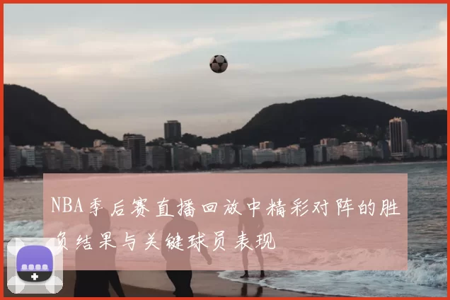 NBA季后赛直播回放中精彩对阵的胜负结果与关键球员表现