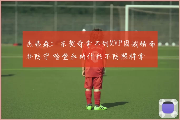 杰弗森:东契奇拿不到MVP因战绩而非防守 哈登和纳什也不防照样拿