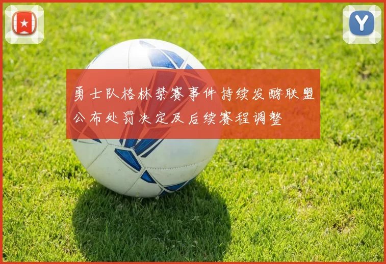 勇士队格林禁赛事件持续发酵联盟公布处罚决定及后续赛程调整