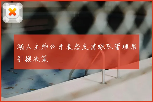 湖人主帅公开表态支持球队管理层引援决策
