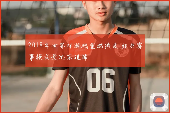 2018年世界杯游戏重燃热度 经典赛事模式受玩家追捧