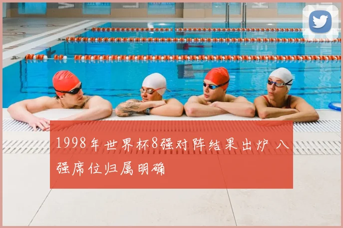 1998年世界杯8强对阵结果出炉 八强席位归属明确