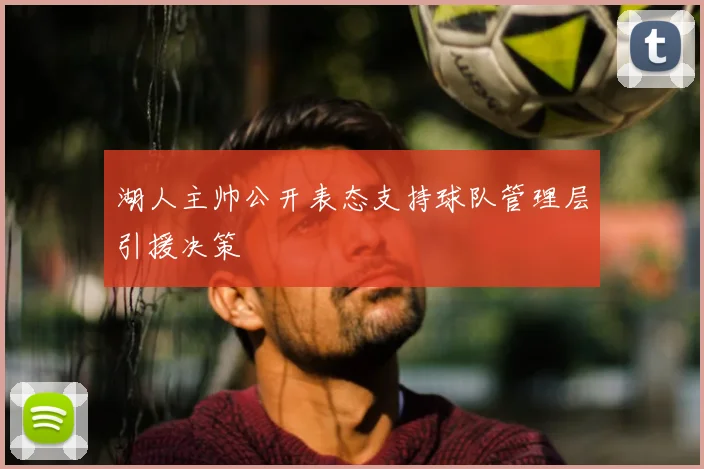 湖人主帅公开表态支持球队管理层引援决策