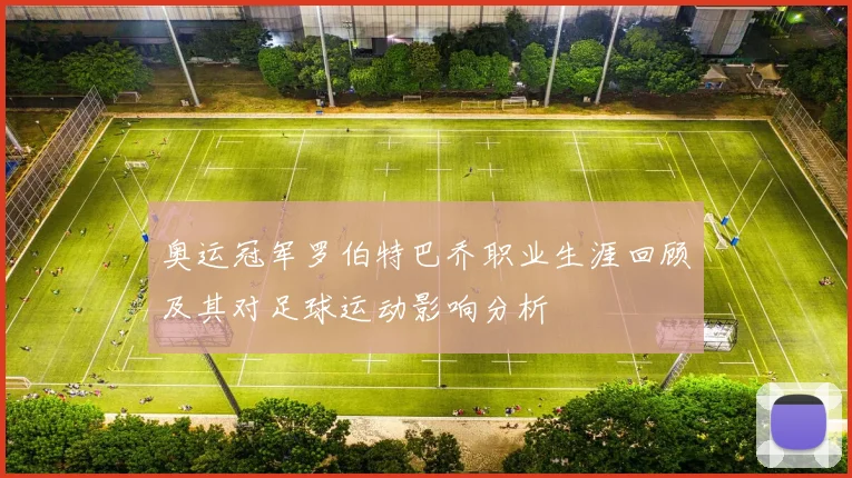 奥运冠军罗伯特巴乔职业生涯回顾及其对足球运动影响分析