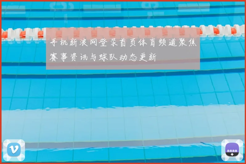 手机新浪网登录首页体育频道聚焦赛事资讯与球队动态更新