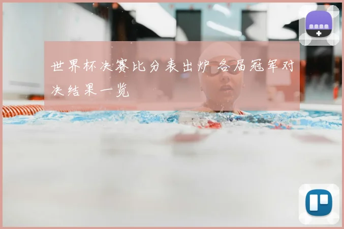 世界杯决赛比分表出炉 各届冠军对决结果一览