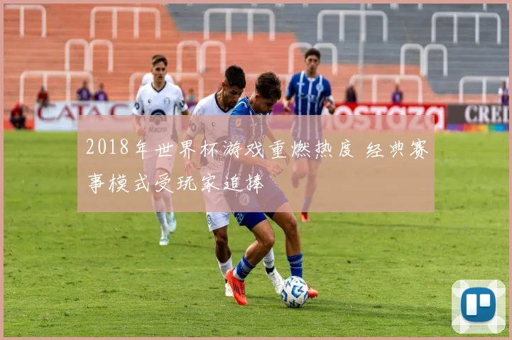 2018年世界杯游戏重燃热度 经典赛事模式受玩家追捧
