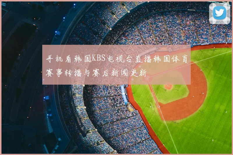 手机看韩国KBS电视台直播韩国体育赛事转播与赛后新闻更新