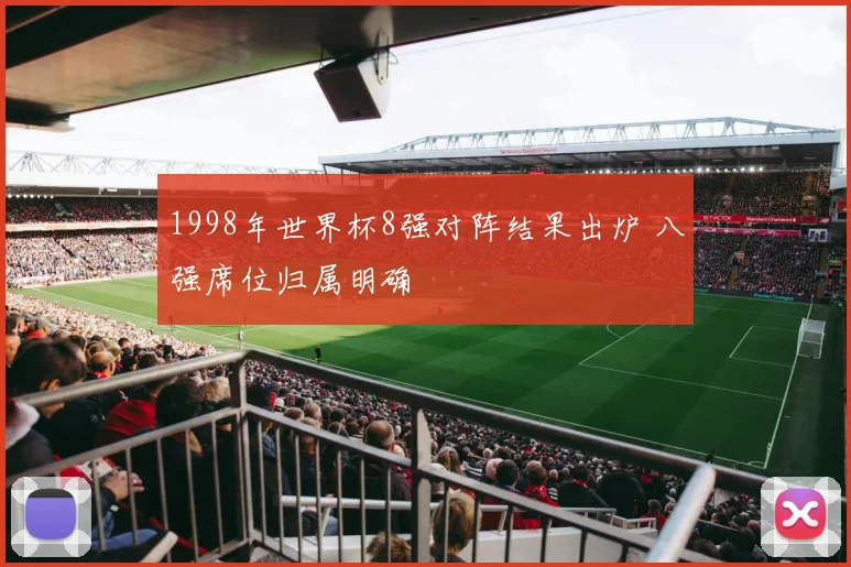 1998年世界杯8强对阵结果出炉 八强席位归属明确